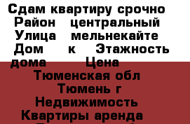 Сдам квартиру срочно › Район ­ центральный › Улица ­ мельнекайте › Дом ­ 94к1 › Этажность дома ­ 14 › Цена ­ 13 000 - Тюменская обл., Тюмень г. Недвижимость » Квартиры аренда   . Тюменская обл.